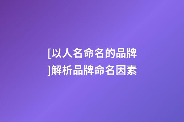 [以人名命名的品牌]解析品牌命名因素-第1張-商標(biāo)起名-玄機(jī)派